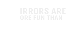 Mirrors Are More Fun Than TV - –